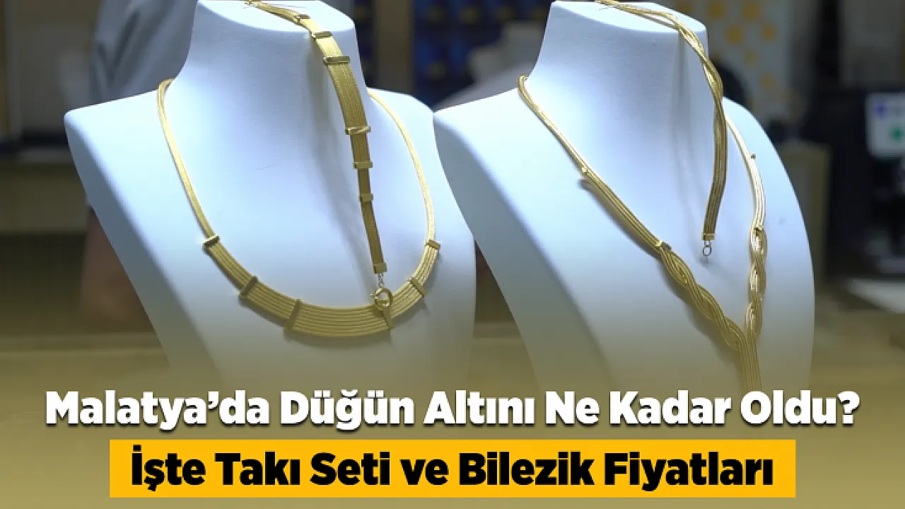 Malatya'da Düğün Yapmanın Bedeli Ağırlaştı! Kuyumcular Güncel Maliyeti Açıkladı
