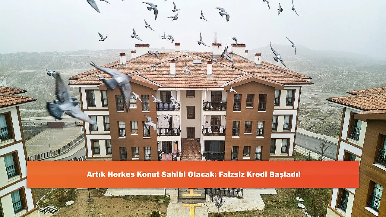 Artık Herkes Konut Sahibi Olacak: Faizsiz Kredi Başladı!