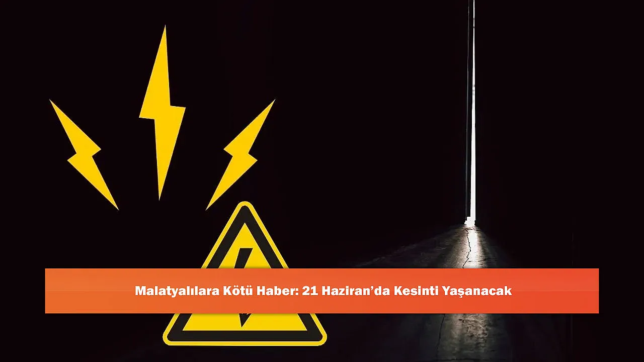 Malatyalılara Kötü Haber: 21 Haziran'da Kesinti Yaşanacak