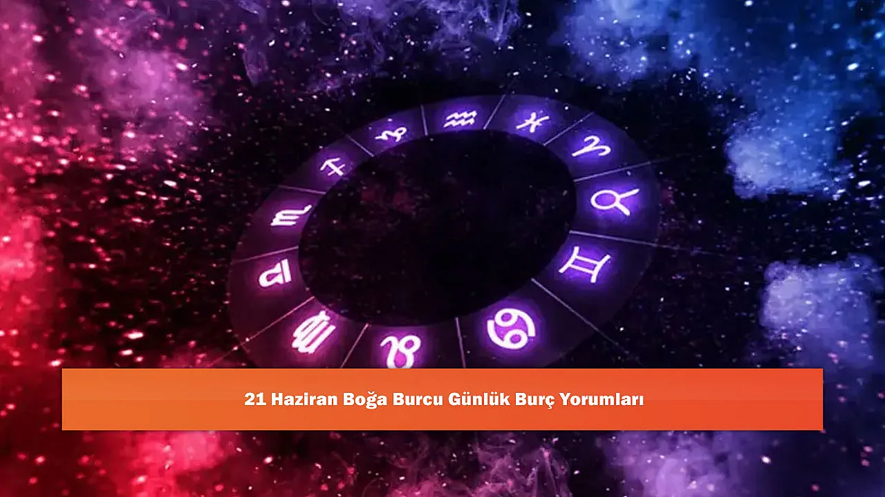 21 Haziran Boğa Burcu Günlük Burç Yorumları