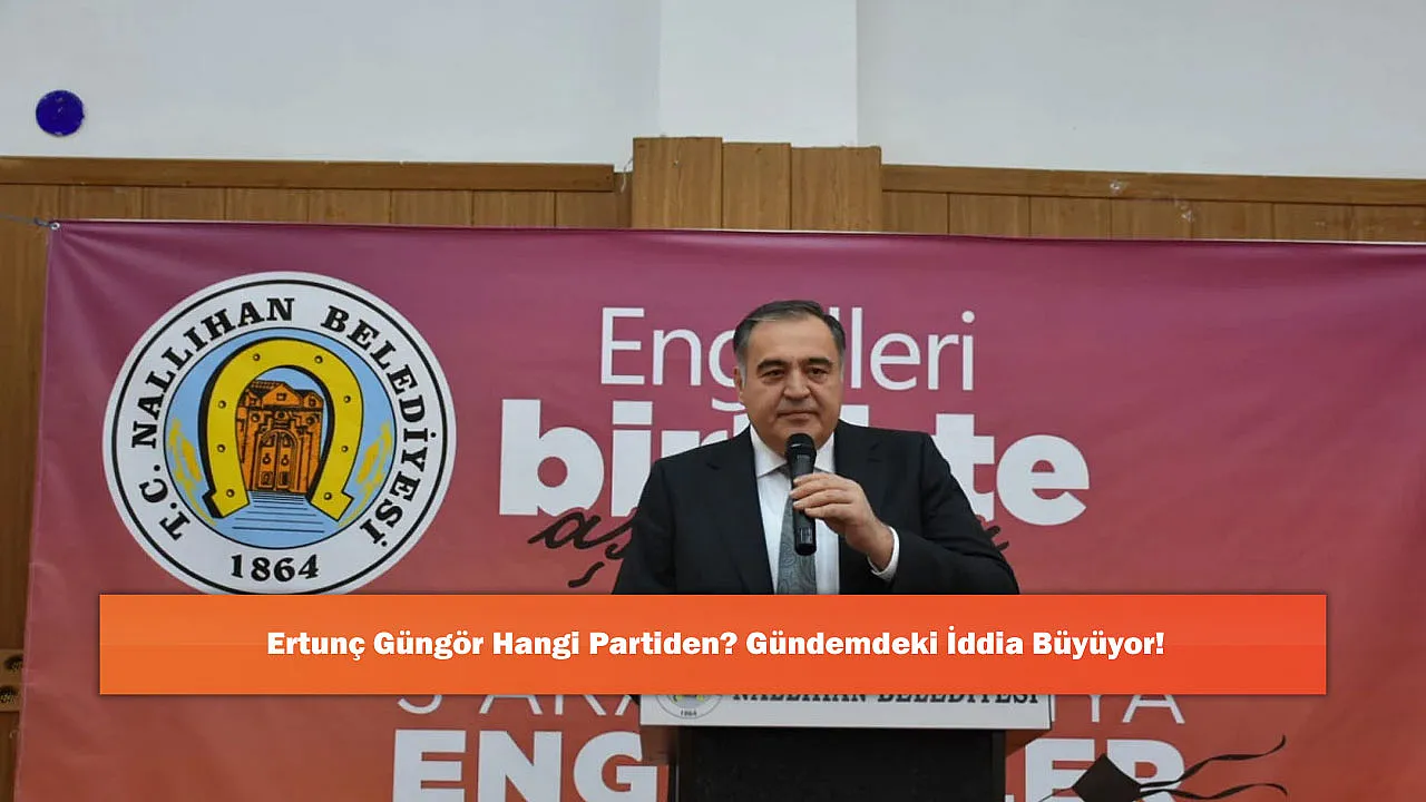 Ertunç Güngör Hangi Partiden? Gündemdeki İddia Büyüyor!
