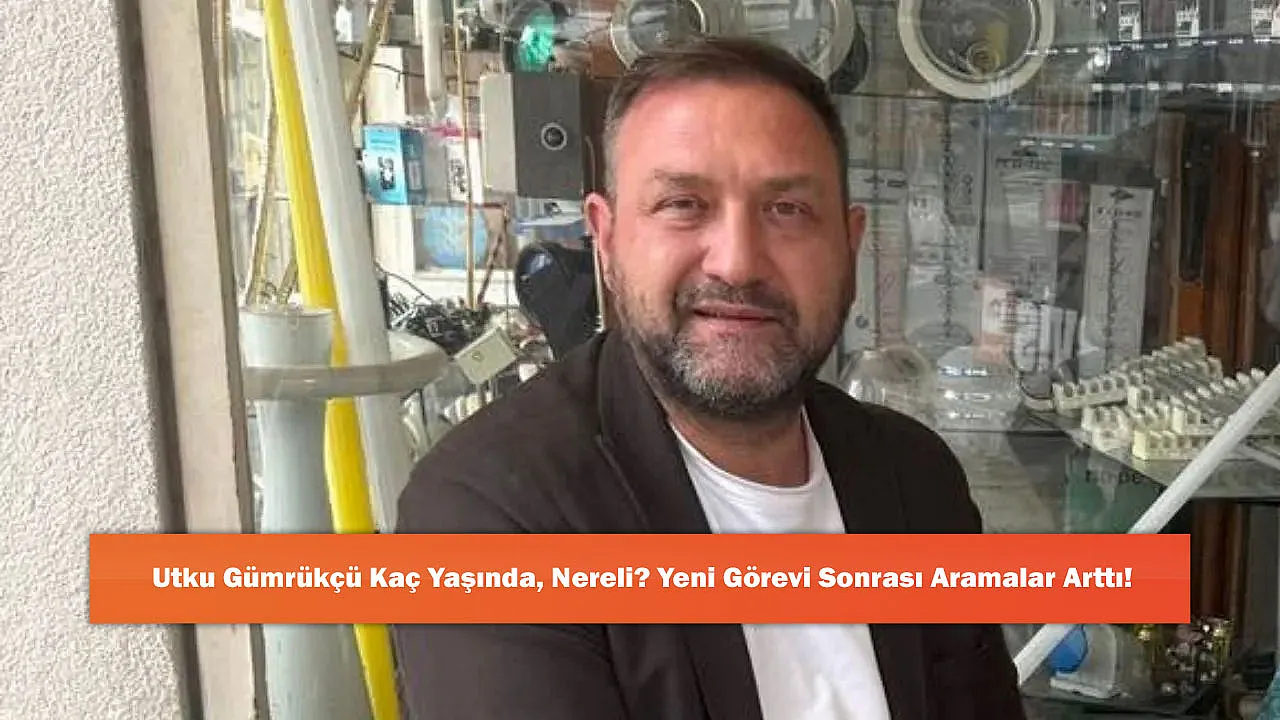 Utku Gümrükçü Kaç Yaşında, Nereli? Yeni Görevi Sonrası Aramalar Arttı!