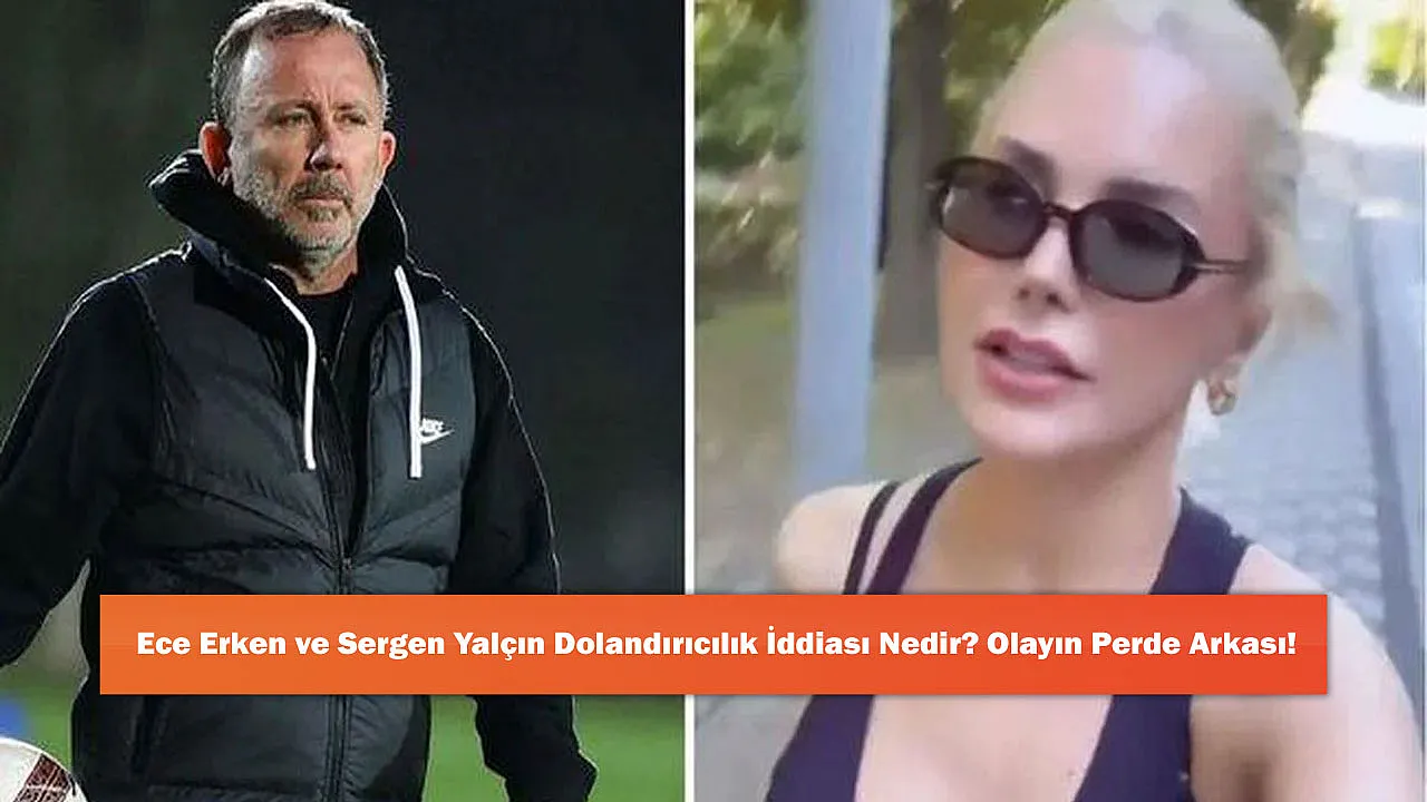 Ece Erken ve Sergen Yalçın Dolandırıcılık İddiası Nedir? Olayın Perde Arkası!