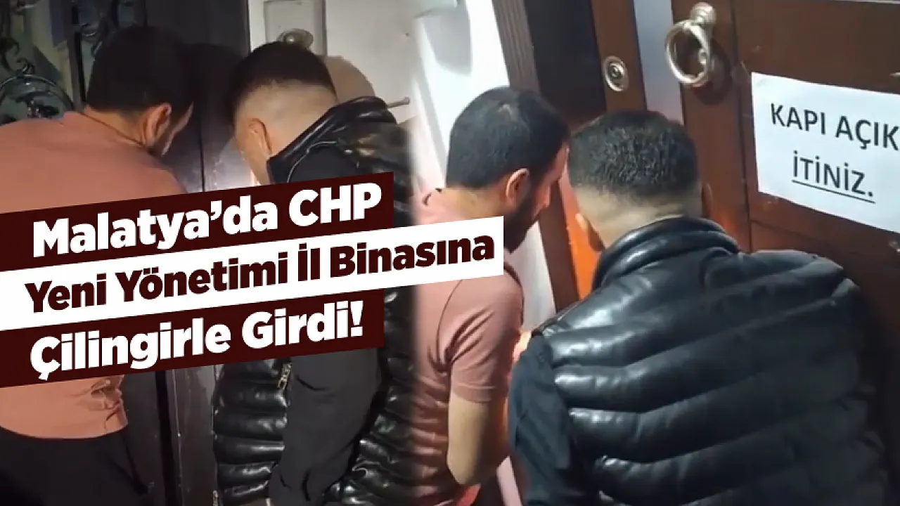 CHP Malatya'da Yeni İl Yönetimi Binayı Çilingirle Devraldı!