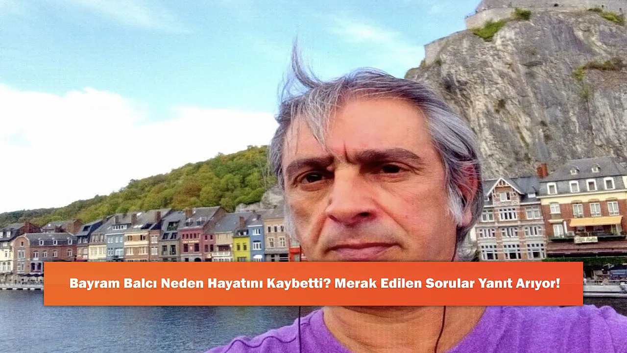 Bayram Balcı Neden Hayatını Kaybetti? Merak Edilen Sorular Yanıt Arıyor!