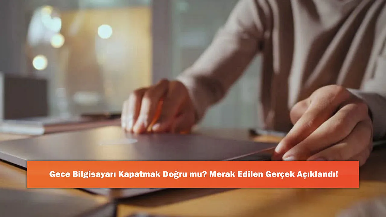 Gece Bilgisayarı Kapatmak Doğru mu? Merak Edilen Gerçek Açıklandı!