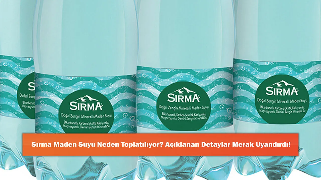 Sırma Maden Suyu Neden Toplatılıyor? Açıklanan Detaylar Merak Uyandırdı!