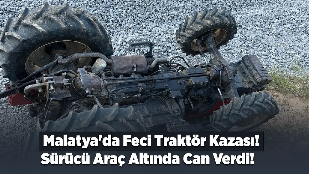 Malatya'da Tarım Aracı Faciası! Sürücü Olay Yerinde Hayatını Kaybetti