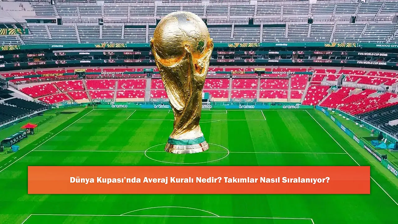 Dünya Kupası'nda Averaj Kuralı Nedir? Takımlar Nasıl Sıralanıyor?