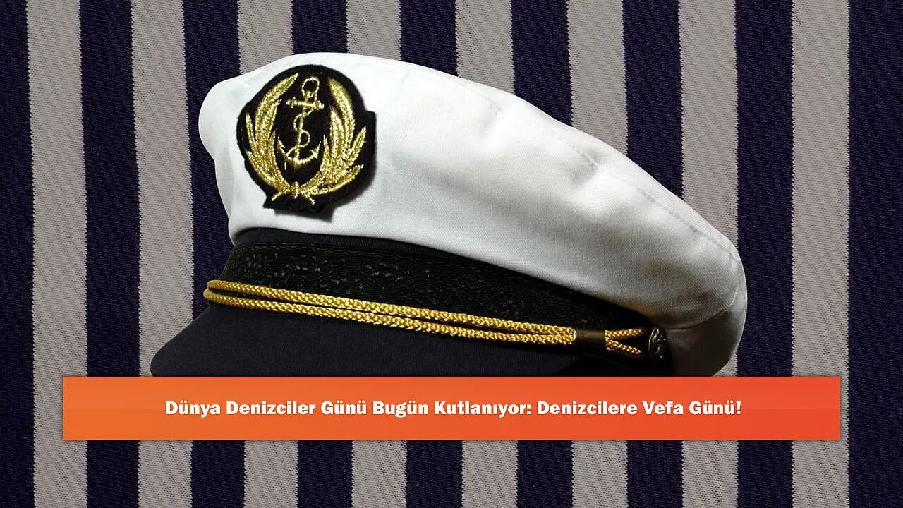 Dünya Denizciler Günü Bugün Kutlanıyor: Denizcilere Vefa Günü!