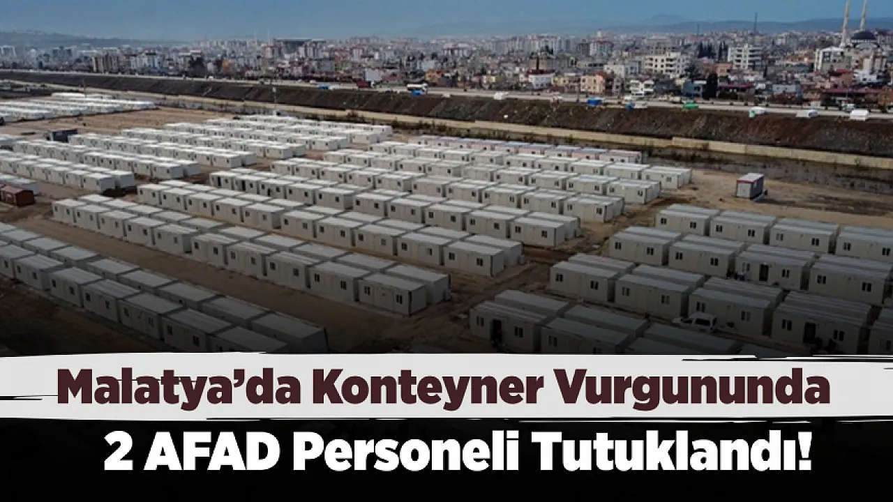 Malatya'da Konteyner Soruşturmasında 2 AFAD Personeli Tutuklandı