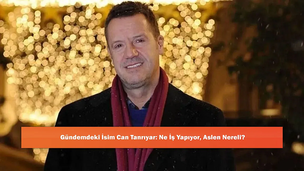 Gündemdeki İsim Can Tanrıyar: Ne İş Yapıyor, Aslen Nereli?