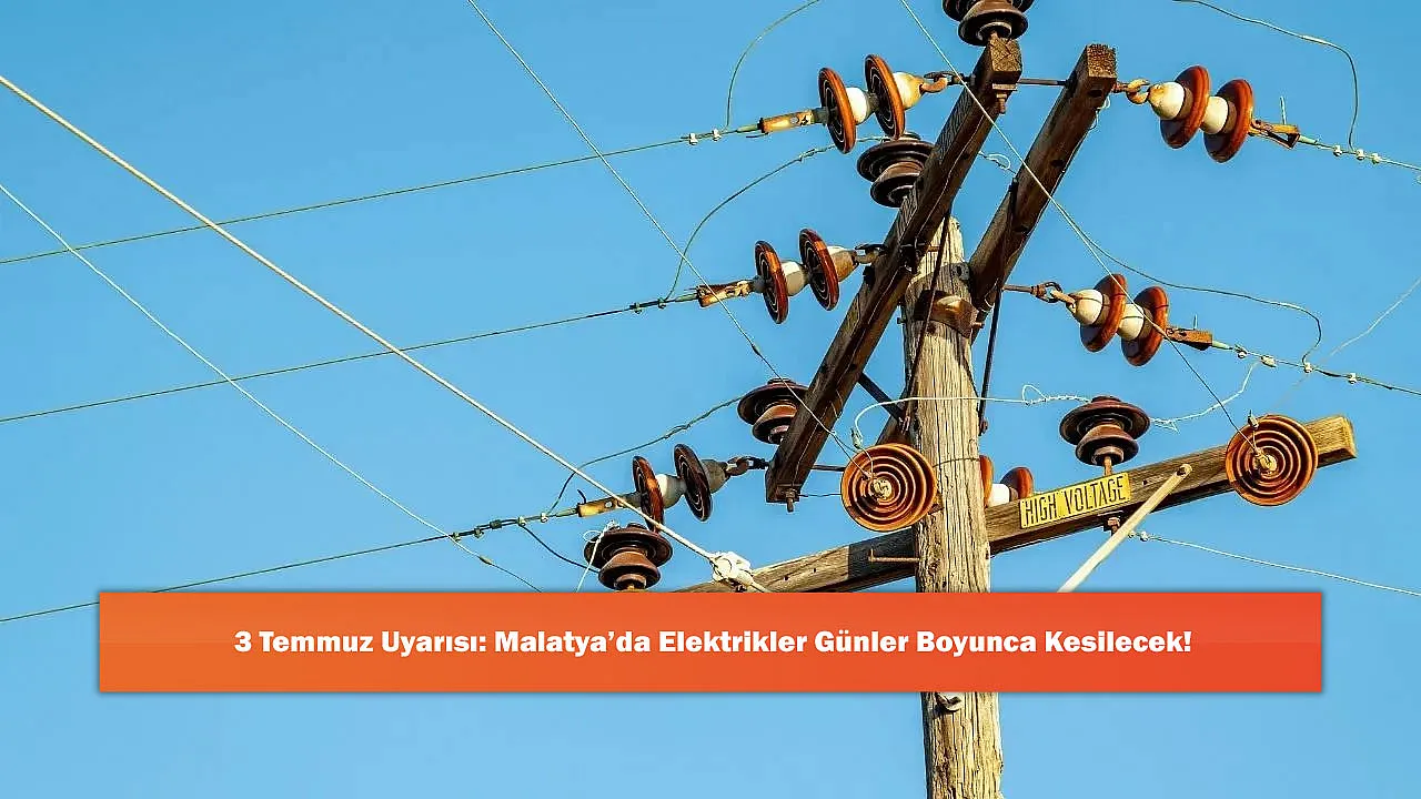 3 Temmuz Uyarısı: Malatya'da Elektrikler Günler Boyunca Kesilecek!