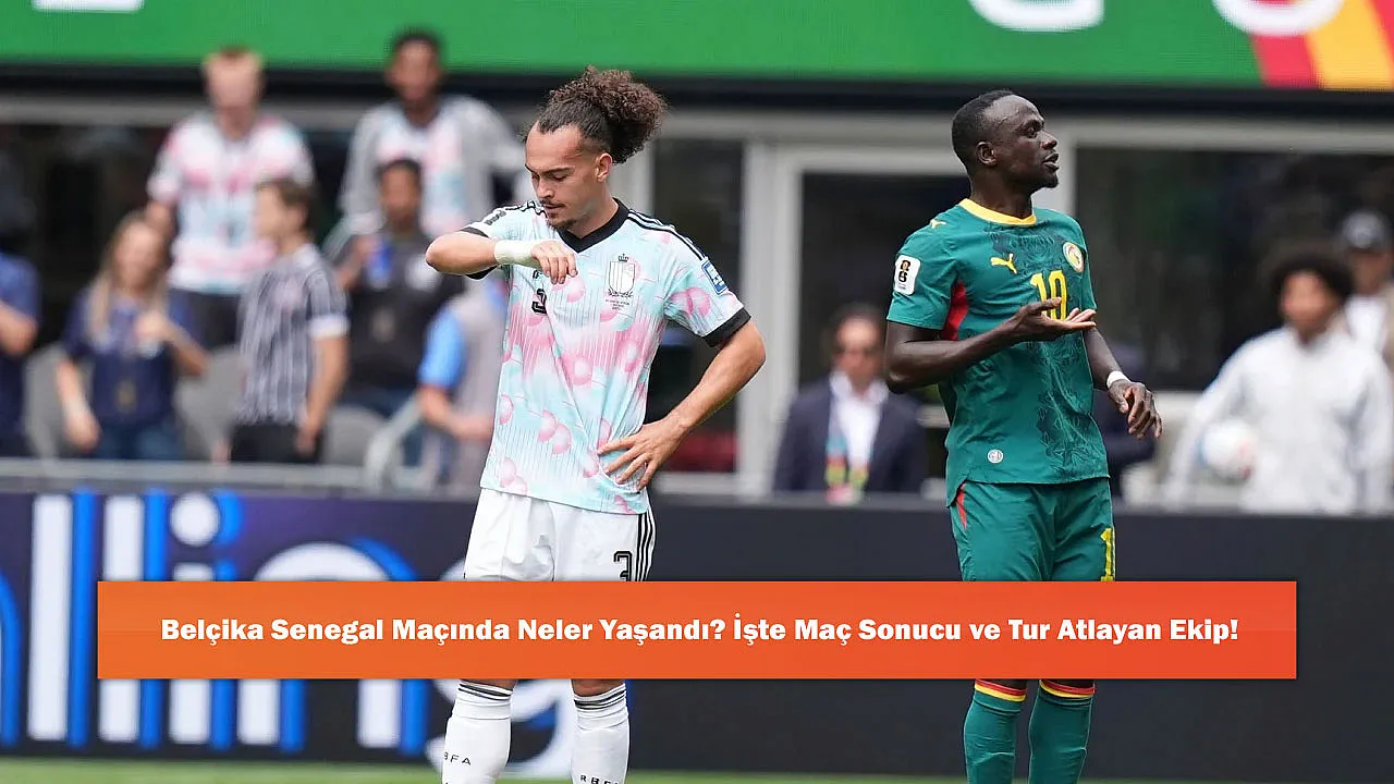 Belçika Senegal Maçında Neler Yaşandı? İşte Maç Sonucu ve Tur Atlayan Ekip!