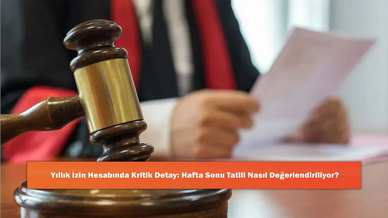 Yıllık İzin Hesabında Kritik Detay: Hafta Sonu Tatili Nasıl Değerlendiriliyor?
