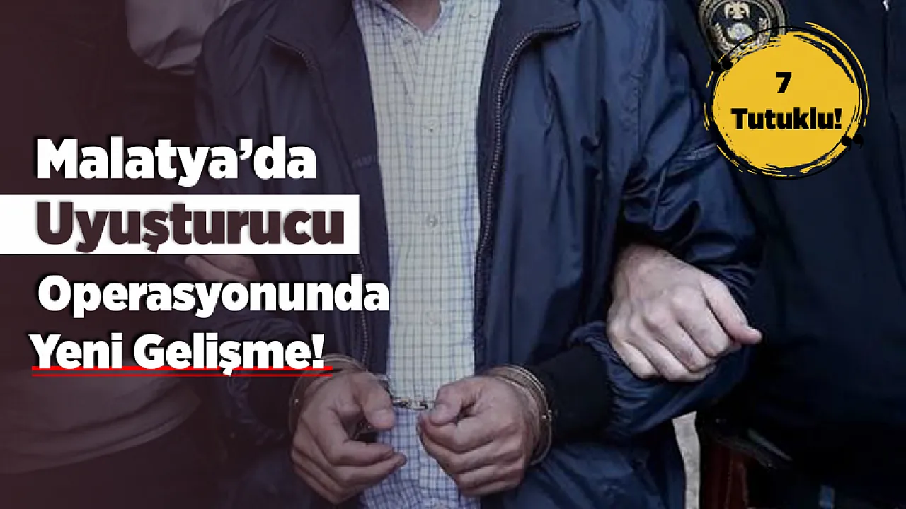 Malatya'da Uyuşturucu Operasyonunda Yeni Gelişme! 8 Şüpheliden 7'si Cezaevine Gönderildi