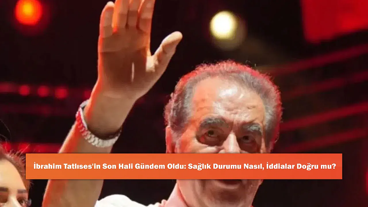 İbrahim Tatlıses'in Son Hali Gündem Oldu: Sağlık Durumu Nasıl, İddialar Doğru mu?