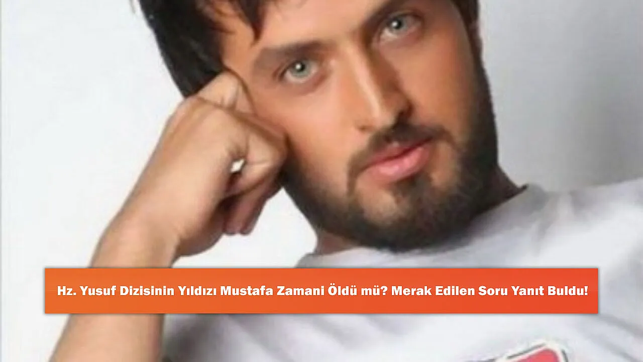 Hz. Yusuf Dizisinin Yıldızı Mustafa Zamani Öldü mü? Merak Edilen Soru Yanıt Buldu!
