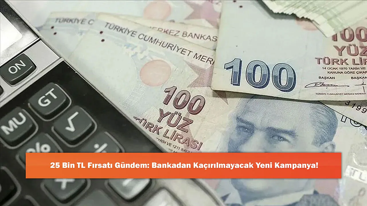 25 Bin TL Fırsatı Gündem: Bankadan Kaçırılmayacak Yeni Kampanya!