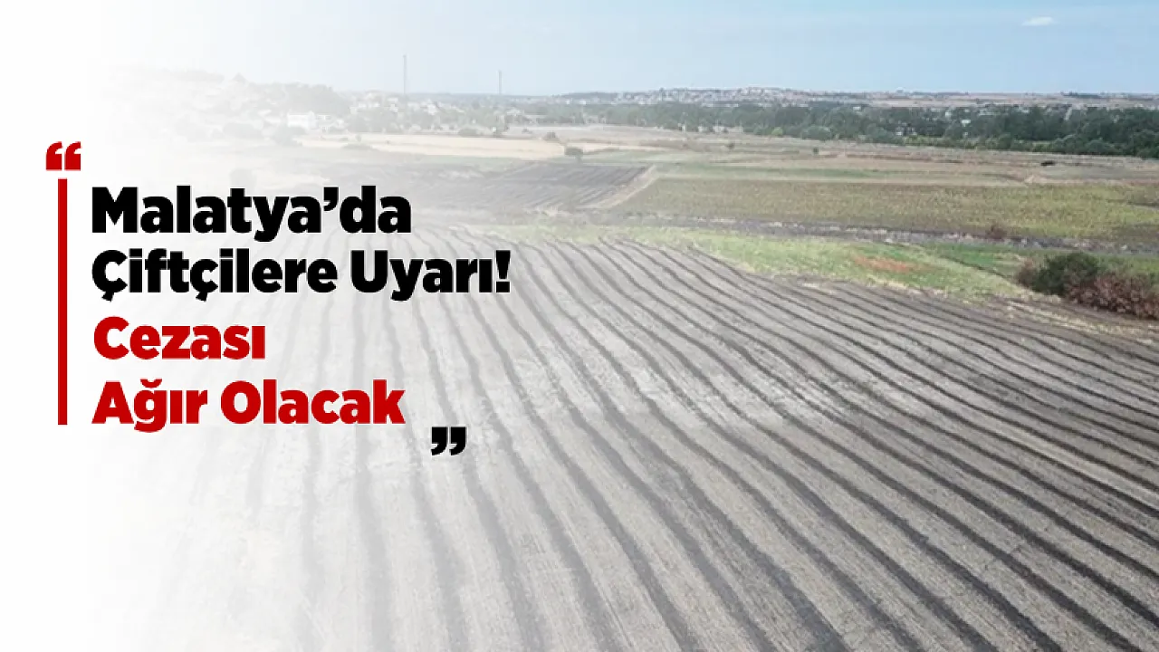 Malatya'da Hasat Sonrası Anız Yakımına Karşı Denetimler Sürecek!
