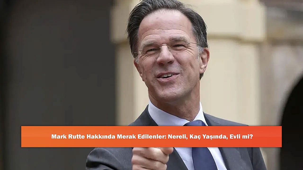 Mark Rutte Hakkında Merak Edilenler: Nereli, Kaç Yaşında, Evli mi?