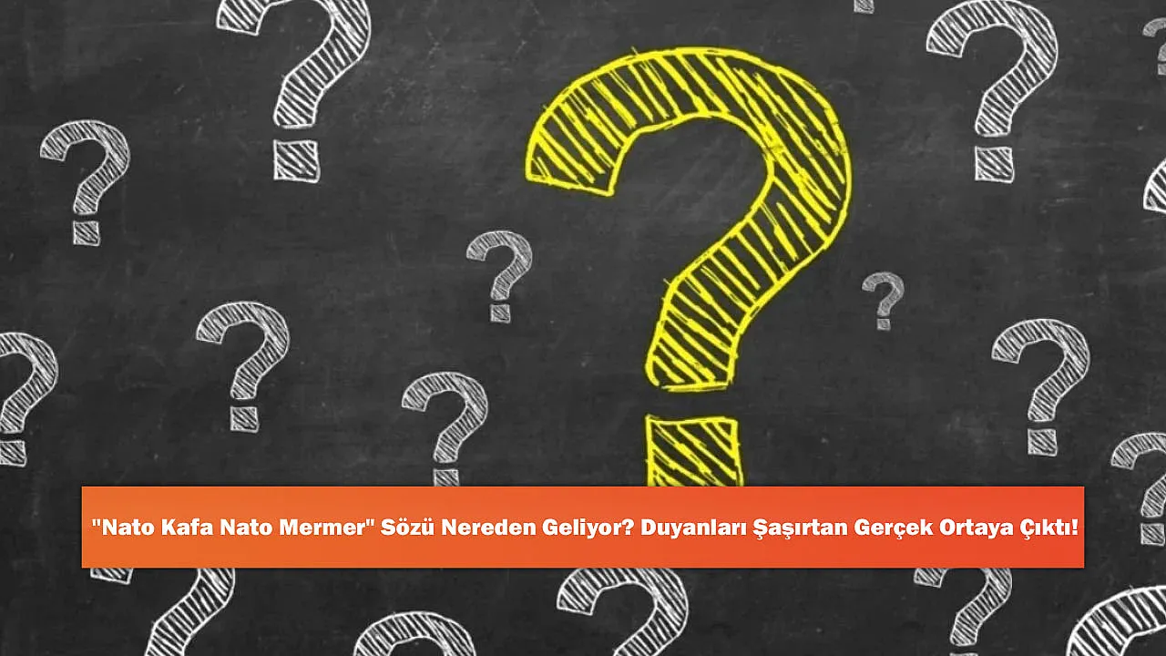 'Nato Kafa Nato Mermer' Sözü Nereden Geliyor? Duyanları Şaşırtan Gerçek Ortaya Çıktı!