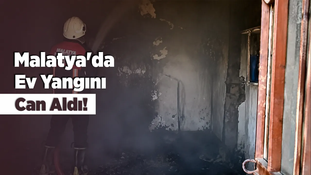 Malatya'da Evde Çıkan Yangın Can Aldı! Yaşlı Kadın Kurtarılamadı