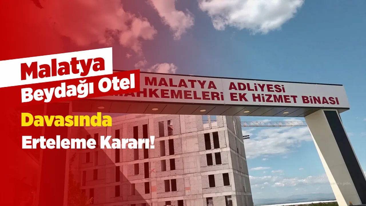 Malatya Beydağı Otel Dosyasında, Duruşma Kasım Ayına Ertelendi!