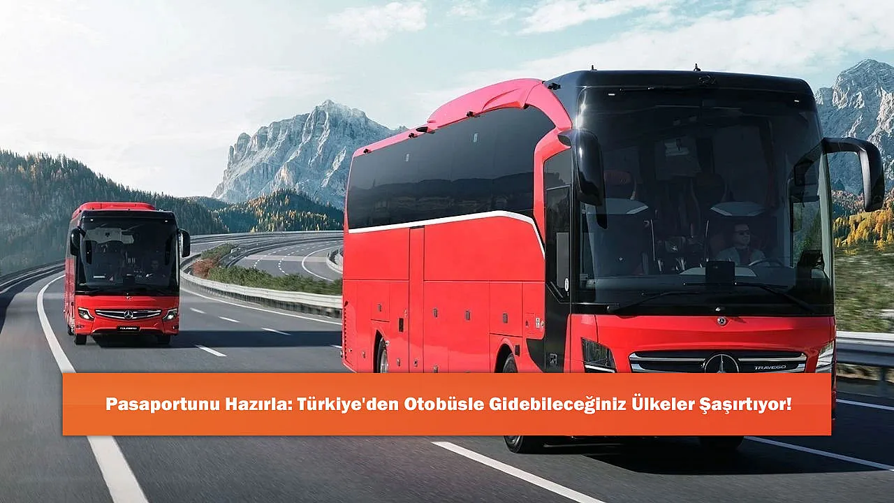 Pasaportunu Hazırla: Türkiye'den Otobüsle Gidebileceğiniz Ülkeler Şaşırtıyor!
