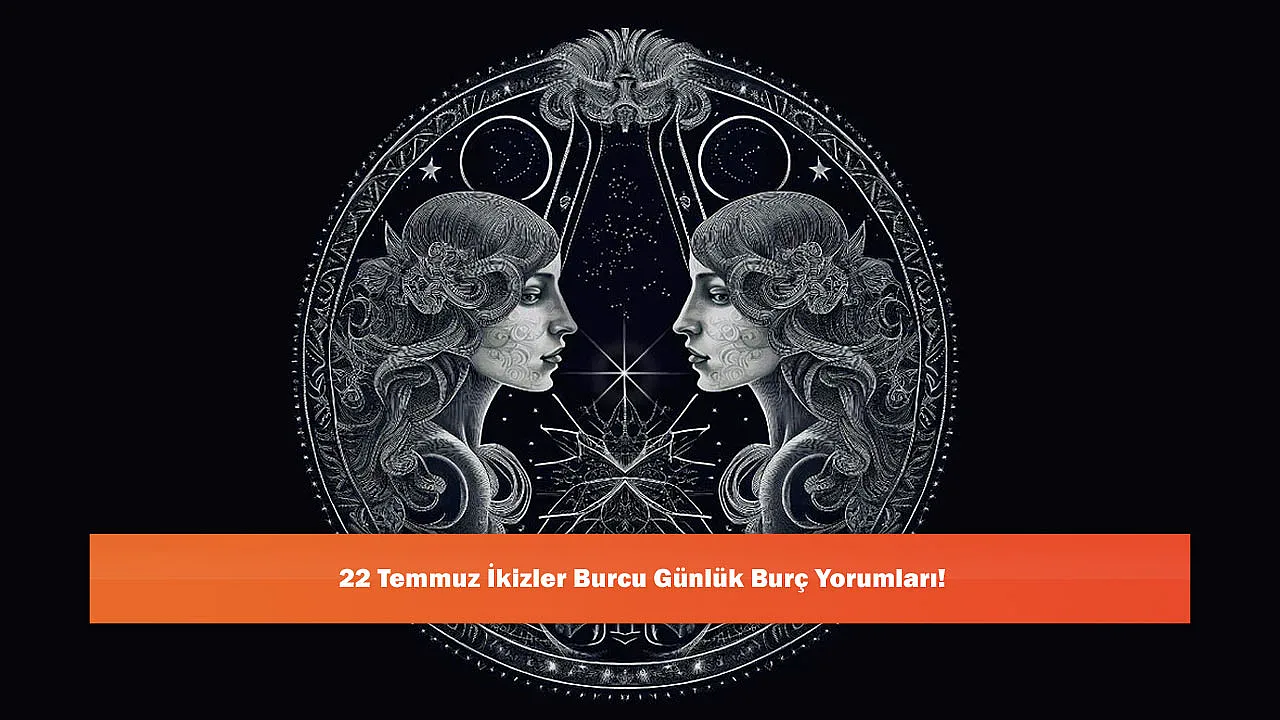 22 Temmuz İkizler Burcu Günlük Burç Yorumları!