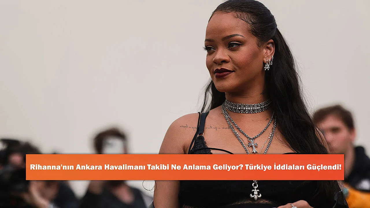 Rihanna'nın Ankara Havalimanı Takibi Ne Anlama Geliyor? Türkiye İddiaları Güçlendi!