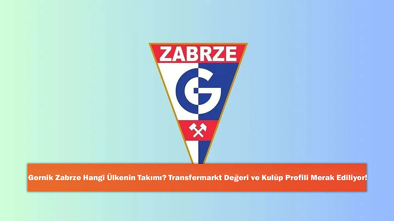 Gornik Zabrze Hangi Ülkenin Takımı? Transfermarkt Değeri ve Kulüp Profili Merak Ediliyor!