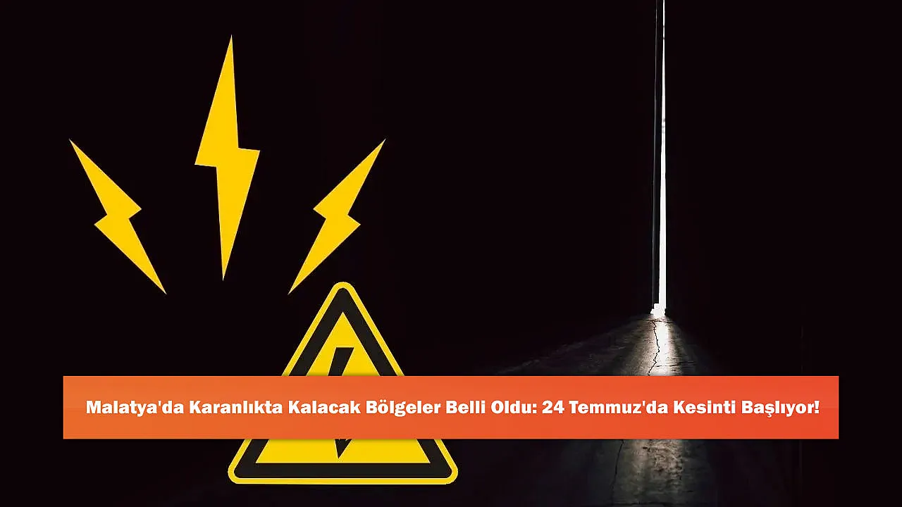 Malatya'da Karanlıkta Kalacak Bölgeler Belli Oldu: 24 Temmuz'da Kesinti Başlıyor!