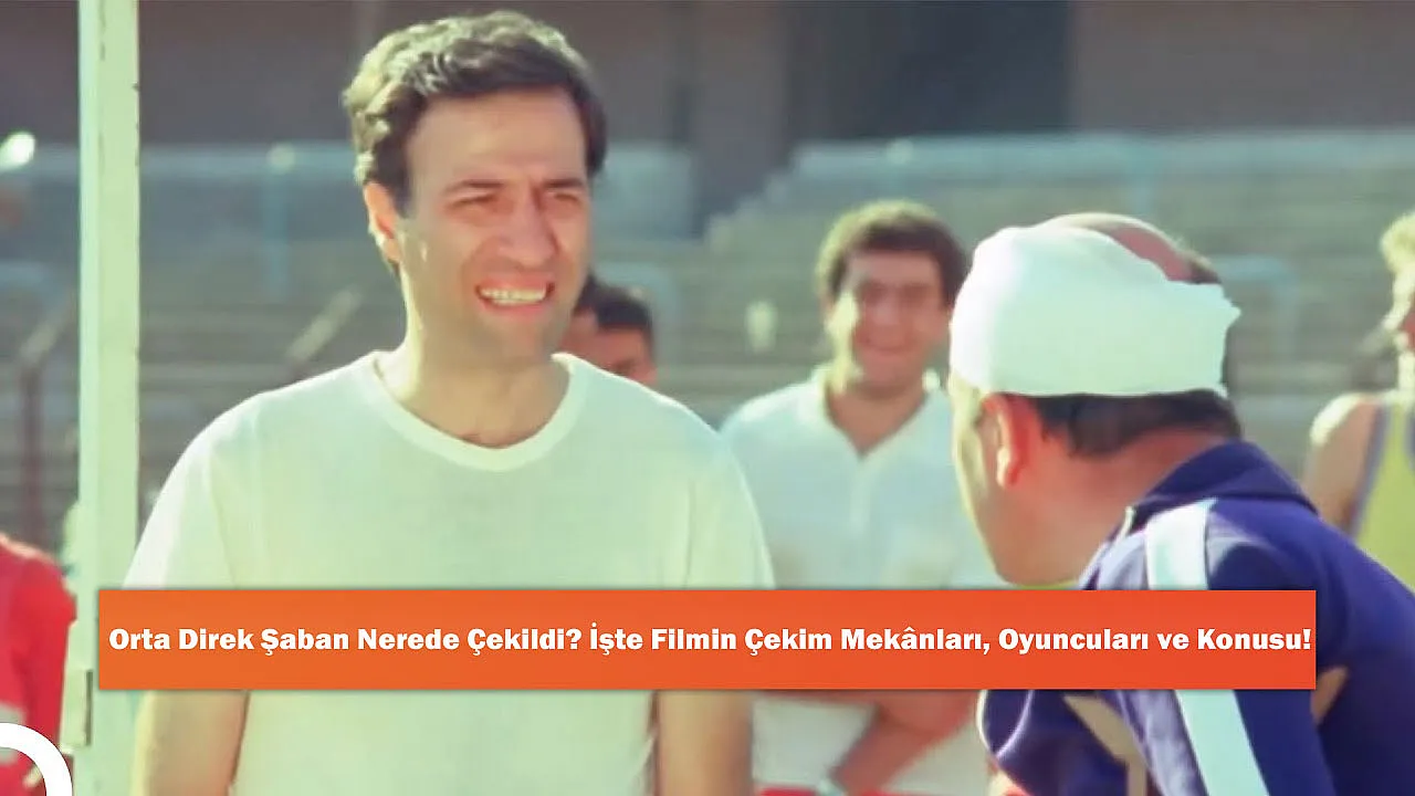 Orta Direk Şaban Nerede Çekildi? İşte Filmin Çekim Mekânları, Oyuncuları ve Konusu!