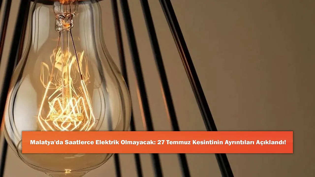 Malatya'da Saatlerce Elektrik Olmayacak: 27 Temmuz Kesintinin Ayrıntıları Açıklandı!