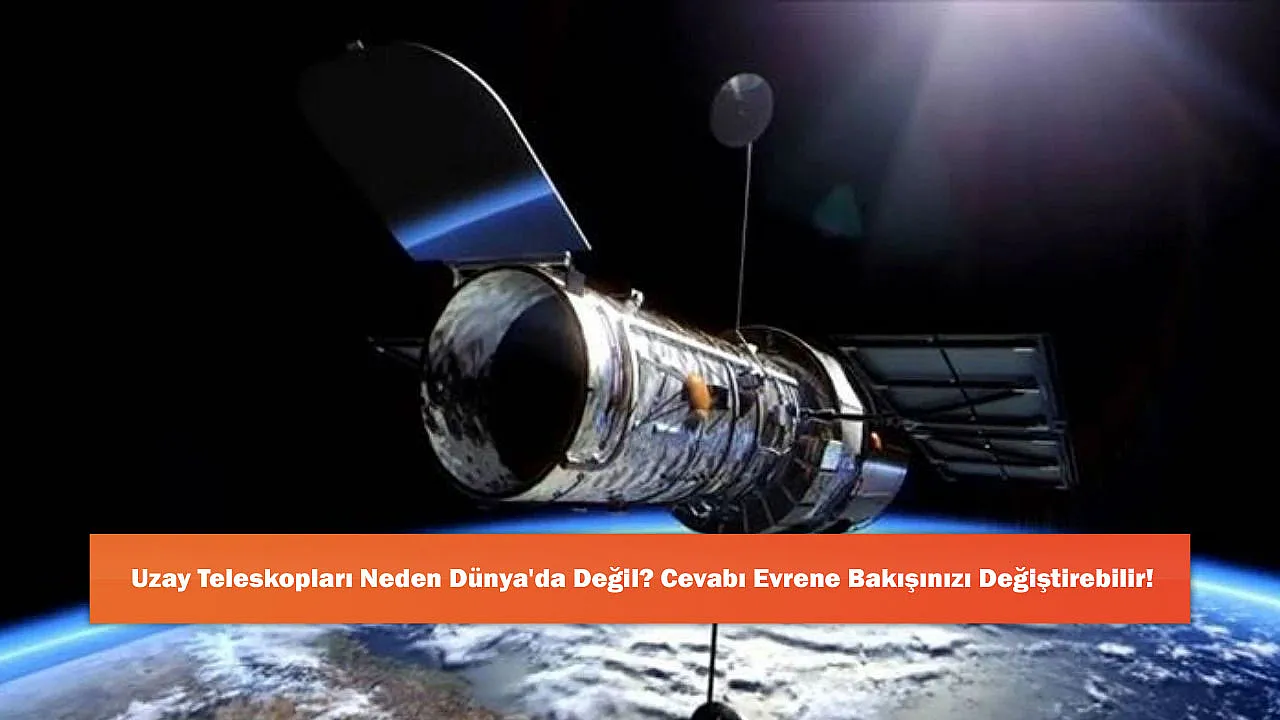Uzay Teleskopları Neden Dünya'da Değil? Cevabı Evrene Bakışınızı Değiştirebilir!