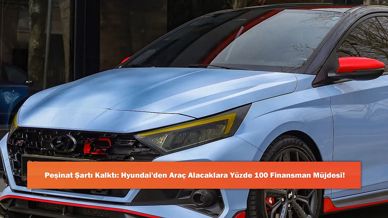 Peşinat Şartı Kalktı: Hyundai'den Araç Alacaklara Yüzde 100 Finansman Müjdesi!