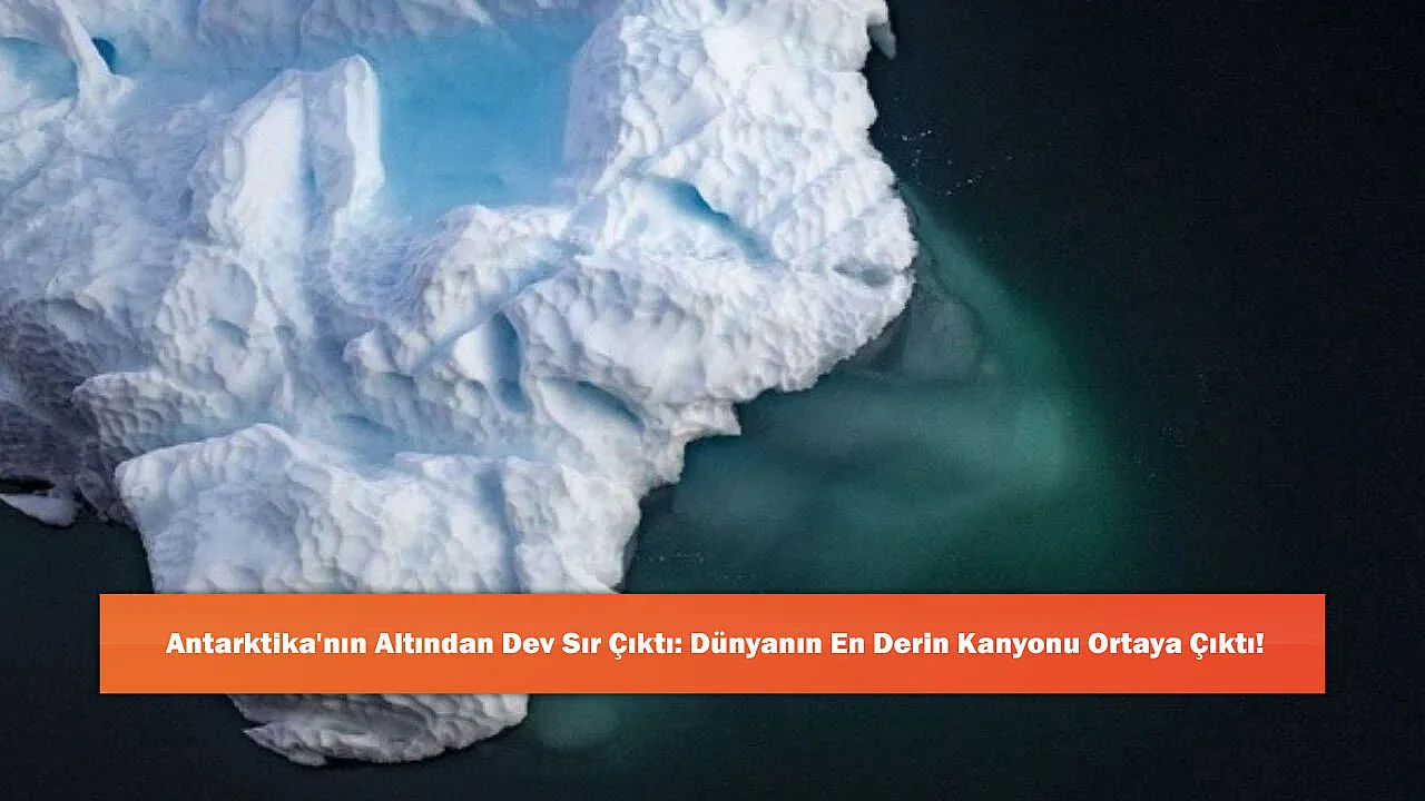 Antarktika'nın Altından Dev Sır Çıktı: Dünyanın En Derin Kanyonu Ortaya Çıktı!
