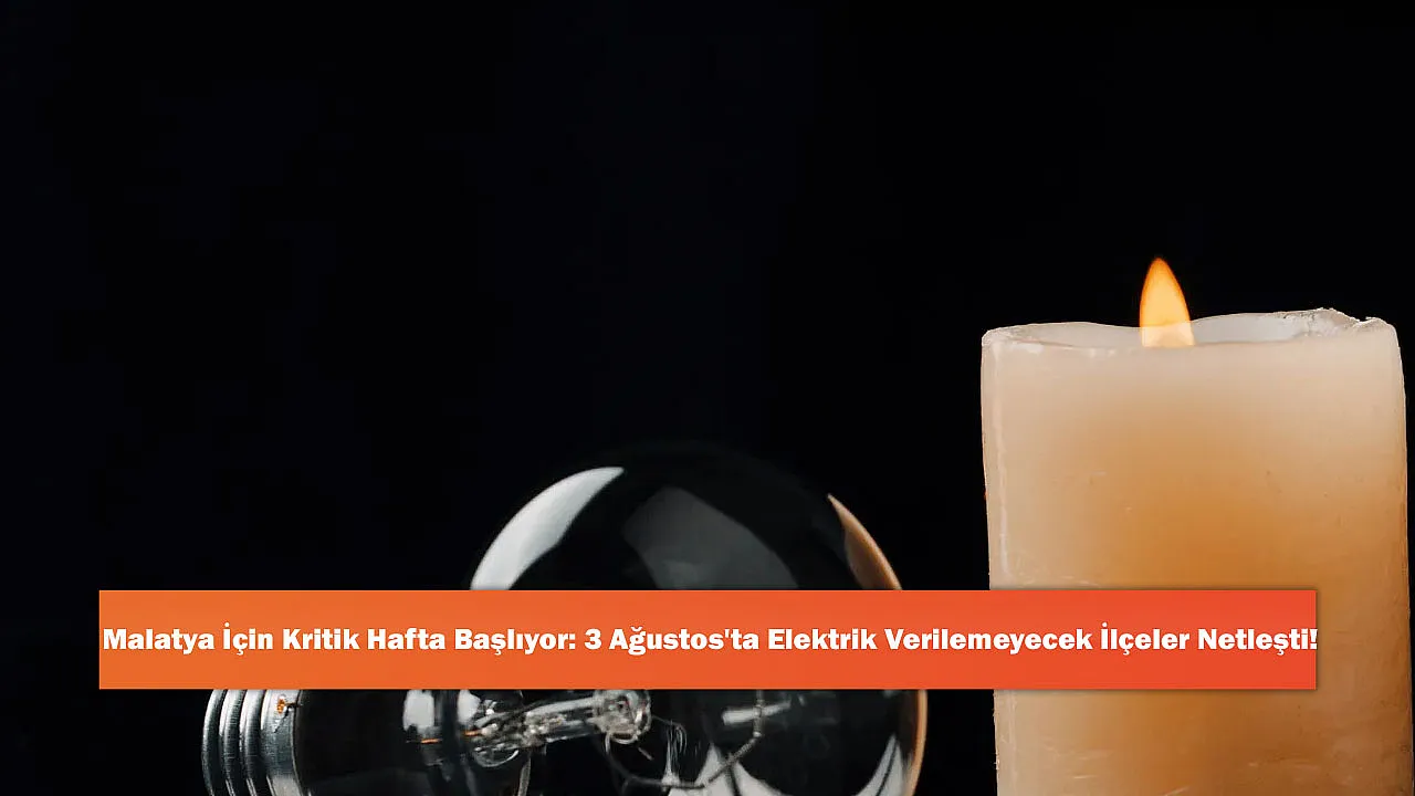 Malatya İçin Kritik Hafta Başlıyor: 3 Ağustos'ta Elektrik Verilemeyecek İlçeler Netleşti!